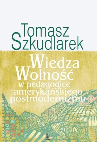 Okładka: Wiedza i wolność w pedagogice amerykańskiegopostmodernizmu