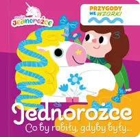 Okładka: Moje Jednorożce. Przygody we wzorki. Jednorożce co by robiły, gdyby były…