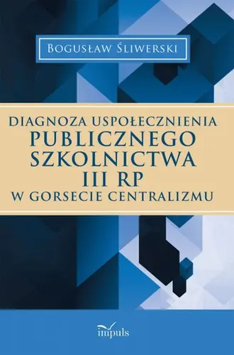 Okładka: Diagnoza uspołecznienia publicznego szkolnictwa III RP w gorsecie centralizmu