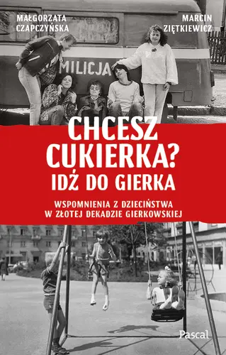 Okładka: Chcesz cukierka? Idź do Gierka. Wspomnienia z dzieciństwa w złotej dekadzie gierkowskiej