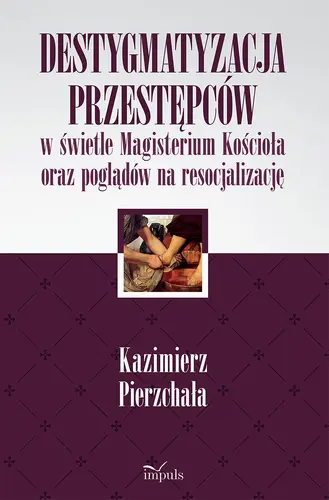 Okładka: Destygmatyzacja przestępców w świetle Magisterium Kościoła oraz poglądów na resocjalizację