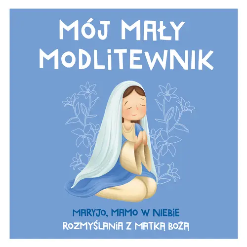 Okładka: MÓJ MAŁY MODLITEWNIK. Maryjo, mamo w niebie. Rozmyślania z Matką Bożą