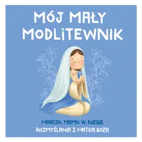 Okładka: MÓJ MAŁY MODLITEWNIK. Maryjo, mamo w niebie. Rozmyślania z Matką Bożą