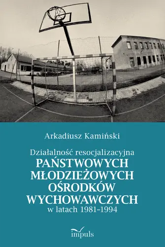 Okładka: Działalność resocjalizacyjna państwowych młodzieżowych ośrodków wychowawczych w latach 1981–1994