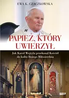 Okładka: Papież, który uwierzył. Jak Karol Wojtyła przekonał Kościół do kultu Bożego Miłosierdzia
