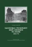 Okładka: Nauczyciele i wychowawcy szkół jezuickich we Lwowie 1608-1773