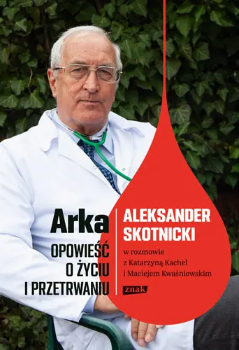 Okładka: Arka. Opowieść o życiu i przetrwaniu. Aleksander Skotnicki w rozmowie z Katarzyną Kachel i Maciejem Kwaśniewskim