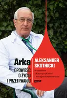 Okładka: Arka. Opowieść o życiu i przetrwaniu. Aleksander Skotnicki w rozmowie z Katarzyną Kachel i Maciejem Kwaśniewskim