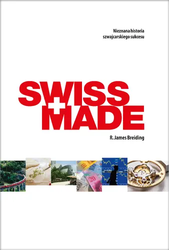 Okładka: SWISS MADE. Nieznana historia szwajcarskiego sukcesu