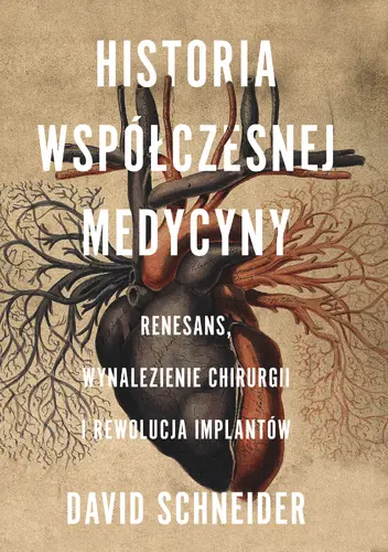 Okładka: Historia współczesnej medycyny. Renesans, wynalezienie chirurgii i rewolucja implantów