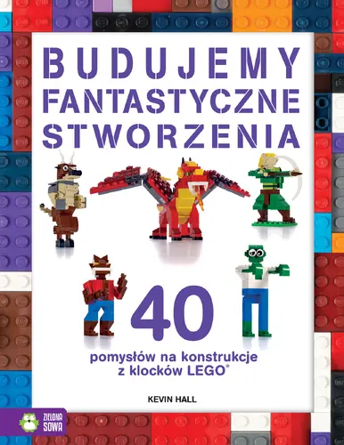 Okładka: Budujemy fantastyczne stworzenia. 40 pomysłów na konstrukcje z klocków Lego®