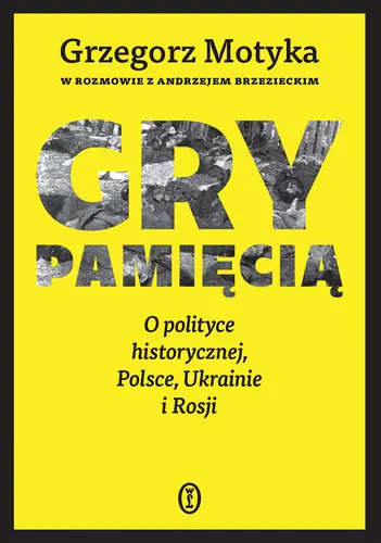 Okładka: Gry pamięcią. O polityce historycznej, Polsce, Ukrainie i Rosji