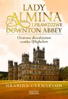 Okładka: Lady Almina i prawdziwe Downton Abbey. Utracone dziedzictwo zamku Highclere.