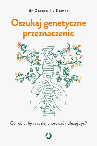 Okładka: Oszukaj genetyczne przeznaczenie. Co robić, by rzadziej chorować i dłużej żyć?
