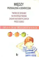 Okładka: Między przekazem a odkryciem. Twórcze sposoby na rozwiązywanie zadań matematycznych przez dzieci