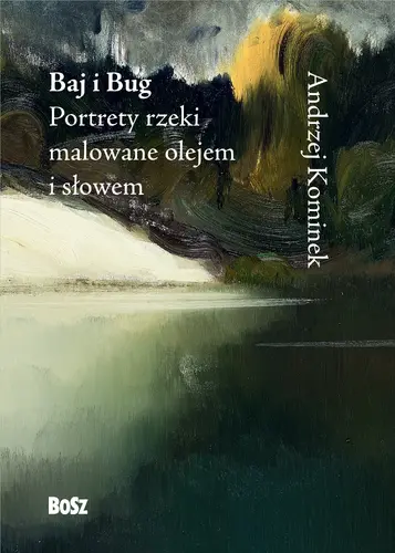 Okładka: Baj i Bug. Portrety rzeki malowane olejem i słowem