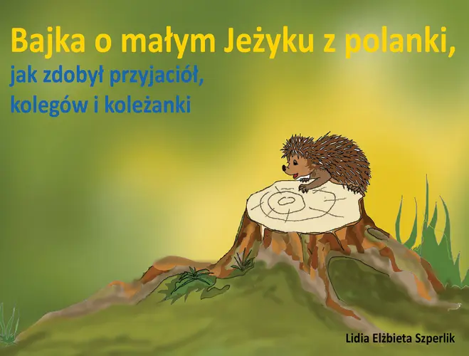 Okładka: Bajka o małym Jeżyku z polanki, jak zdobył przyjaciół, kolegów i koleżanki