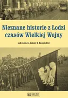 Okładka: Nieznane historie z Łodzi czasów Wielkiej Wojny
