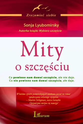 Okładka: Mity o szczęściu Co powinno nam dawać szczęście, ale nie daje. Co nie powinno nam dawać szczęścia, ale daje.