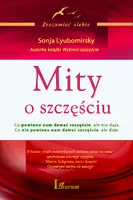 Okładka: Mity o szczęściu Co powinno nam dawać szczęście, ale nie daje. Co nie powinno nam dawać szczęścia, ale daje.