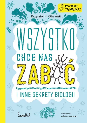 Okładka: Wszystko chce nas zabić i inne sekrety biologii. Po co mi ta nauka? Tom 1
