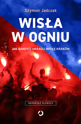 Okładka: Wisła w ogniu. Jak bandyci ukradli Wisłę Kraków