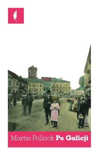 Okładka: Po Galicji. O chasydach, Hucułach, Polakach i Rusinach. Imaginacyjna podróż po Galicji Wschodniej i Bukowinie, czyli wyprawa w świat, którego nie ma