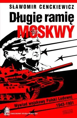 Okładka: Długie ramię Moskwy. Wywiad wojskowy Polski Ludowej 1943-1991