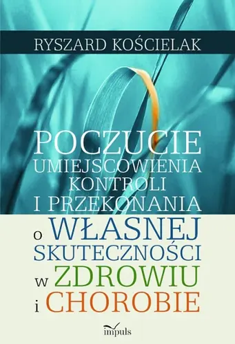 Okładka: Poczucie umiejscowienia kontroli i przekonania o własnej skuteczności w zdrowiu i chorobie