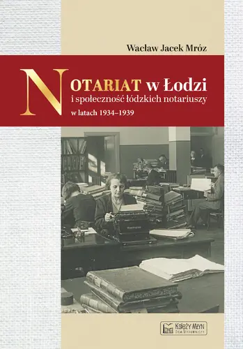Okładka: Notariat w Łodzi i społeczność łódzkich notariuszy w latach 1934-1939