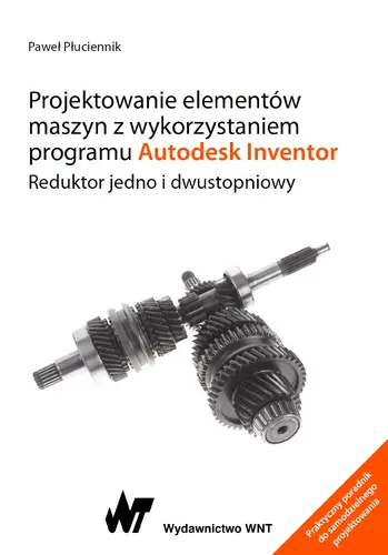 Okładka: Projektowanie elementów maszyn z wykorzystaniem programu Autodesk Inventor. Reduktor jedno i dwustopniowy