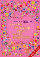 Okładka: Co zrobić, żeby twoje życie stało się piękniejsze