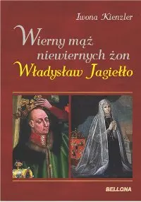Okładka: Wierny mąż niewiernych żon. Władysław Jagiełło