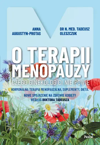 Okładka: O terapii menopauzy. Czego ginekolog ci nie powie. Hormonalna terapia menopauzalna, suplementy, dieta. Nowe spojrzenie na zdrowie kobiety według doktora Tadeusza