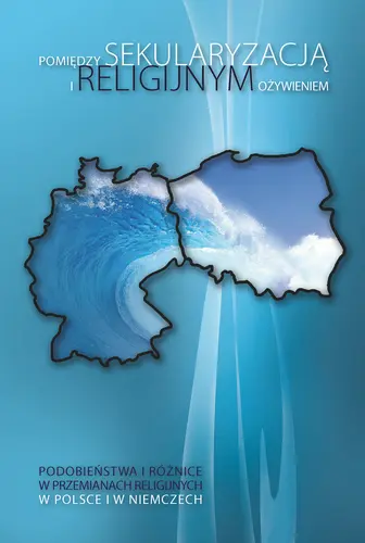 Okładka: Pomiędzy sekularyzacją i religijnym ożywieniem. Podobieństwa i różnice w przemianach religijnych w Polsce i w Niemczech