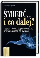 Okładka: Śmierć, i co dalej? Kapłan i lekarz daje świadectwo i odpowiada na pytania