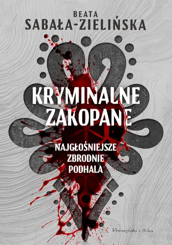 Okładka: Kryminalne Zakopane. Najgłośniejsze zbrodnie Podhala