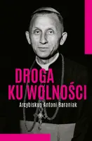 Okładka: Droga ku wolności. Arcybiskup Antoni Baraniak