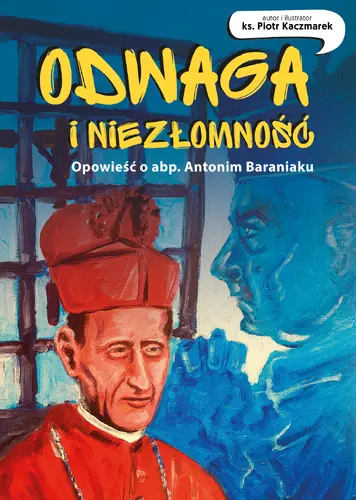 Okładka: Odwaga i niezłomność. Opowieść o abp. Antonim Baraniaku