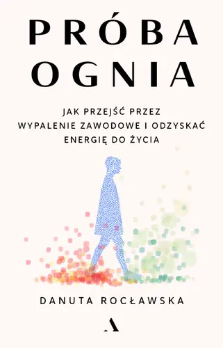Okładka: Próba ognia. Jak przejść przez wypalenie zawodowe i odzyskać energię do życia