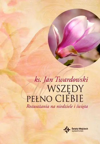 Okładka: Wszędy pełno Ciebie. Rozważania na niedziele i święta