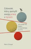 Okładka: Człowiek, który pomylił swoją pracę z życiem. Jak pozbyć się bagażu emocjonalnego w pracy