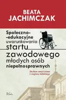 Okładka: Społeczno-edukacyjne uwarunkowania startu zawodowego młodych osób niepełnosprawnych