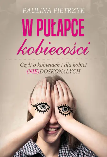 Okładka: W pułapce kobiecości. Czyli o kobietach i dla kobiet (nie)doskonałych