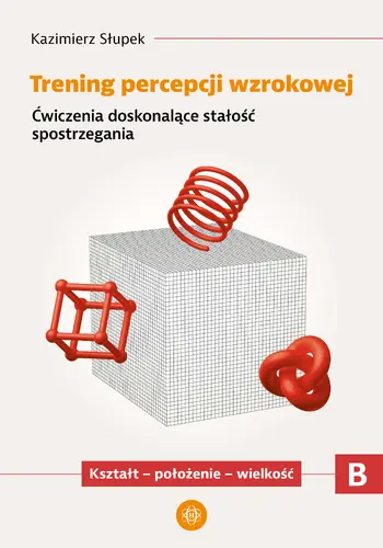 Okładka: Trening percepcji wzrokowej. Część B. Ćwiczenia doskonalące stałość spostrzegania. Kształt - położenie - wielkość
