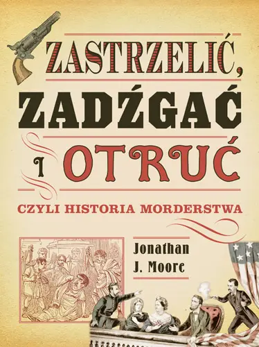 Okładka: Zastrzelić, zadźgać i otruć, czyli historia morderstwa