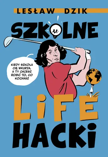 Okładka: Szkolne lifehacki. Kiedy szkoła cię wkurza, a ty chcesz robić to, co kochasz