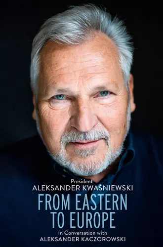Okładka: From Eastern to Europe: President Aleksander Kwaśniewski in Conversation with Aleksander Kaczorowski