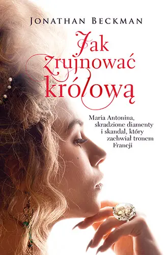 Okładka: Jak zrujnować królową. Maria Antonina, skradzione diamenty i skandal, który zachwiał tronem Francji
