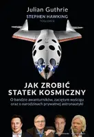 Okładka: Jak zrobić statek kosmiczny O bandzie awanturników, zaciętym wyścigu oraz o narodzinach prywatnej astronautyki